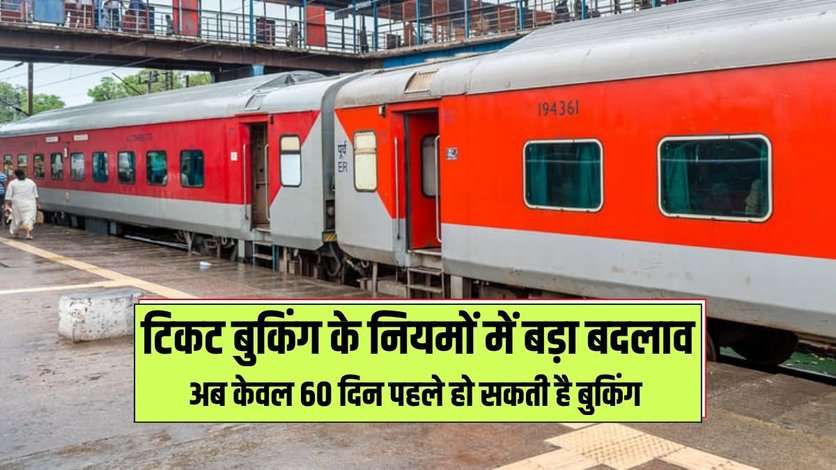 Railway Ticket Booking Rules Changed: टिकट बुकिंग के नियमों में बड़ा बदलाव, अब केवल 60 दिन पहले हो सकती है बुकिंग 