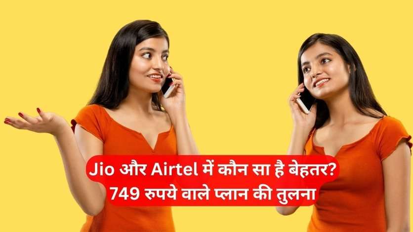 Jio और Airtel में कौन सा है बेहतर? 749 रुपये वाले प्लान की तुलना