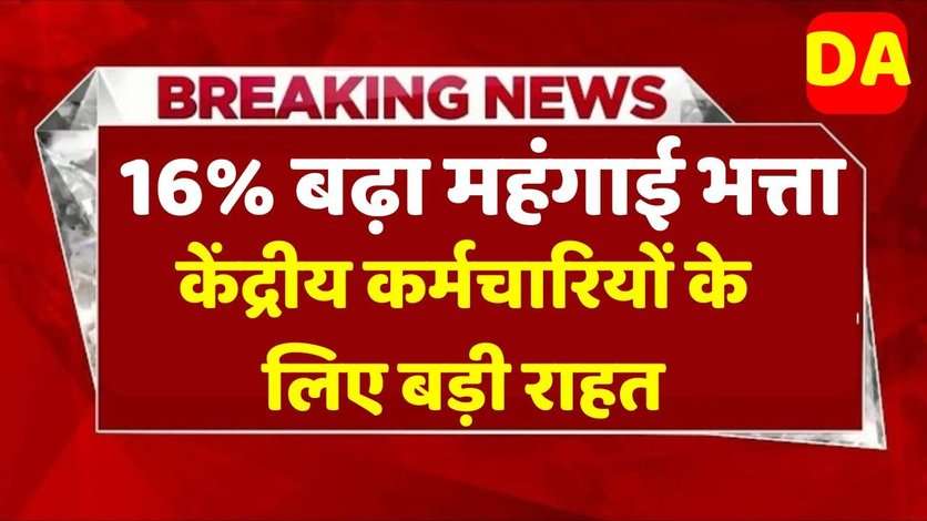 केंद्रीय कर्मचारियों के लिए बड़ी राहत: 16% बढ़ा महंगाई भत्ता (DA)