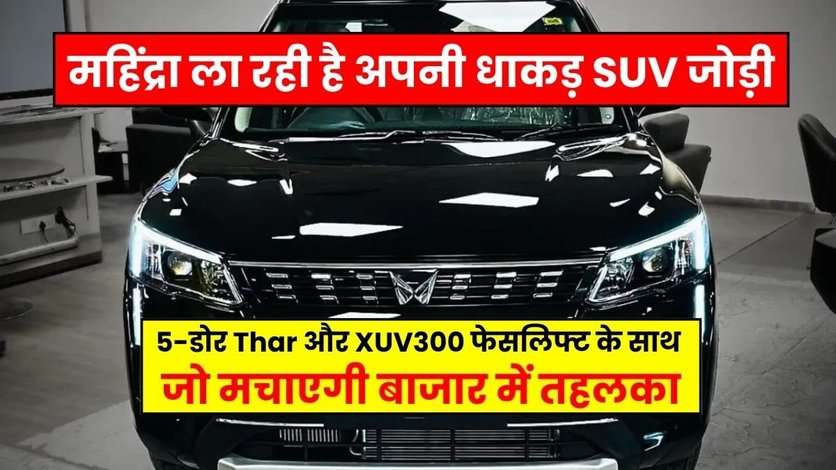 महिंद्रा ला रही है अपनी धाकड़ SUV जोड़ी! 5-डोर Thar और XUV300 फेसलिफ्ट के साथ, जो मचाएगी बाजार में तहलका!