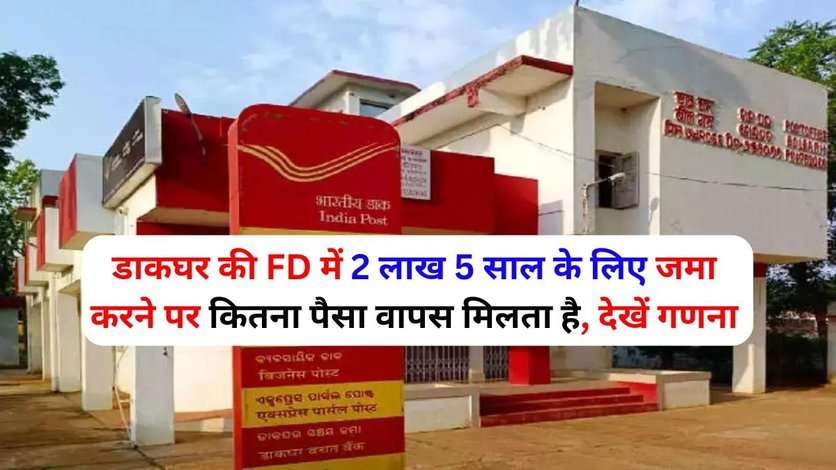 डाकघर की FD में 2 लाख 5 साल के लिए जमा करने पर कितना पैसा वापस मिलता है, देखें गणना