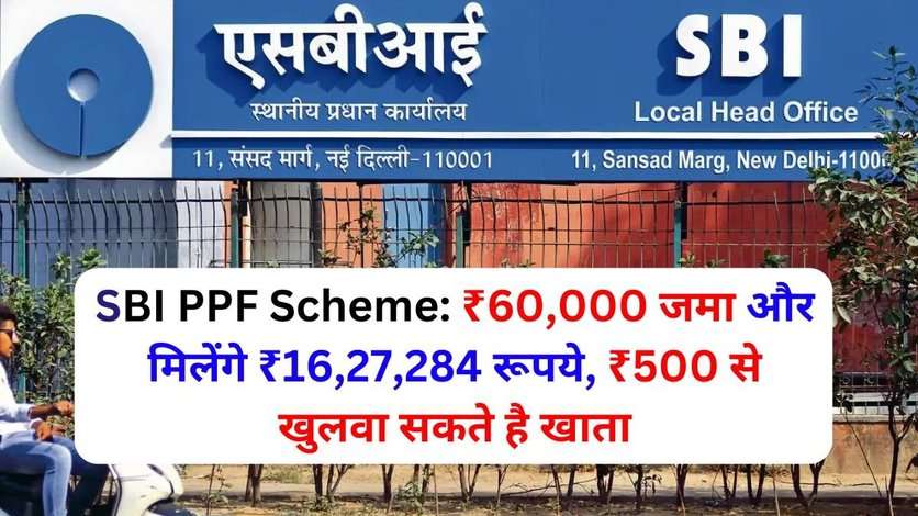 SBI PPF Scheme: ₹60,000 जमा और मिलेंगे ₹16,27,284 रूपये, ₹500 से खुलवा सकते है खाता