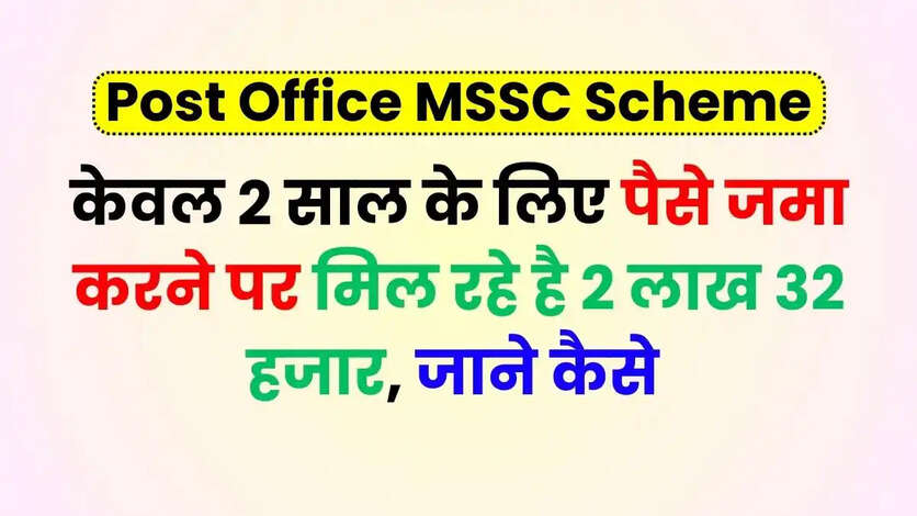 Post Office MSSC Scheme: केवल 2 साल के लिए पैसे जमा करने पर मिल रहे है 2 लाख 32 हजार, जाने कैसे 