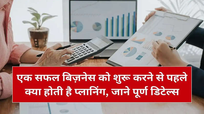 एक सफल बिज़नेस को शुरू करने से पहले क्या होती है प्लानिंग, जाने पूर्ण डिटेल्स