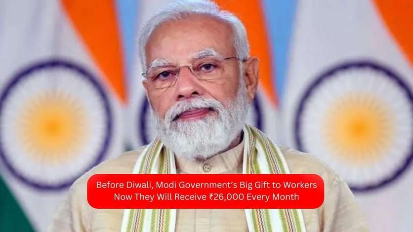 Before Diwali, Modi Government’s Big Gift to Workers: Now They Will Receive ₹26,000 Every Month